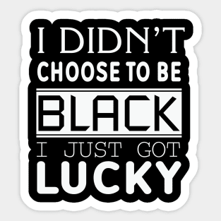 I Didn't Choose To be Black I Got Lucky, Black History, Black Lives Matter, Quote Sticker